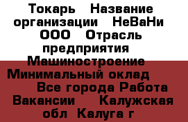 Токарь › Название организации ­ НеВаНи, ООО › Отрасль предприятия ­ Машиностроение › Минимальный оклад ­ 70 000 - Все города Работа » Вакансии   . Калужская обл.,Калуга г.